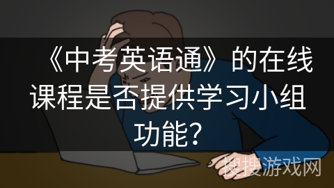 《中考英语通》的在线课程是否提供学习小组功能？