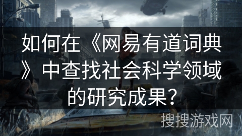 如何在《网易有道词典》中查找社会科学领域的研究成果？
