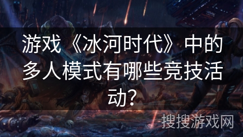 游戏《冰河时代》中的多人模式有哪些竞技活动？