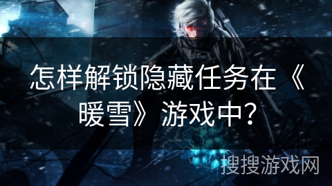 怎样解锁隐藏任务在《暖雪》游戏中？