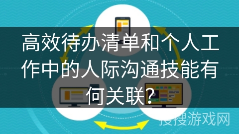 高效待办清单和个人工作中的人际沟通技能有何关联？