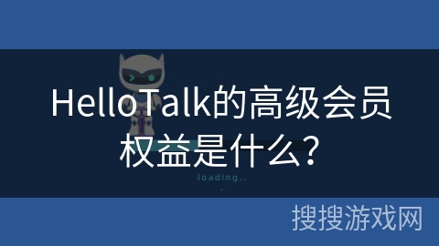HelloTalk的高级会员权益是什么? HelloTalk的高级会员权益是什么?