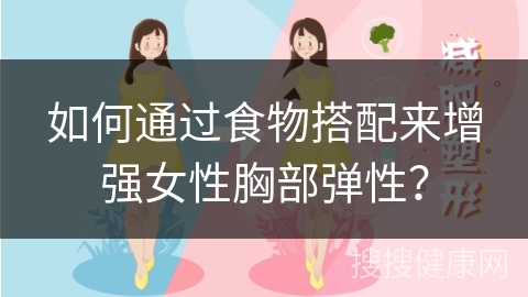 如何通过食物搭配来增强女性胸部弹性？