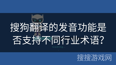 搜狗翻译的发音功能是否支持不同行业术语？