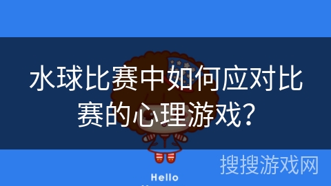 水球比赛中如何应对比赛的心理游戏? 水球比赛中如何应对比赛的心理游戏?