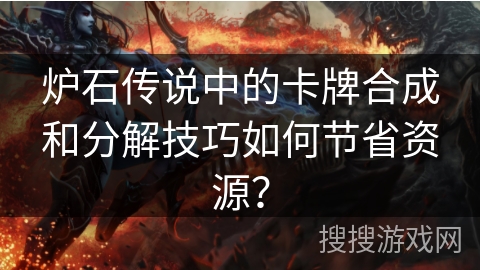 炉石传说中的卡牌合成和分解技巧如何节省资源? 炉石传说中的卡牌合成和分解技巧如何节省资源?