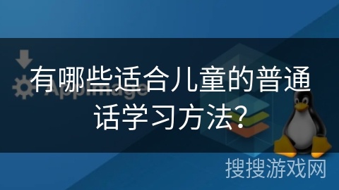 有哪些适合儿童的普通话学习方法？