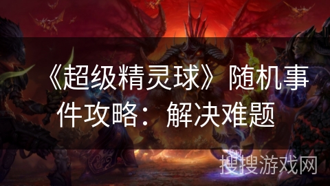 《超级精灵球》随机事件攻略：解决难题