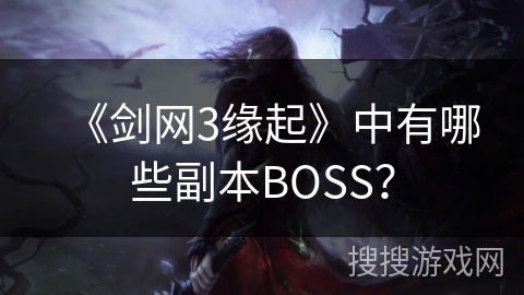 《剑网3缘起》中有哪些副本BOSS？
