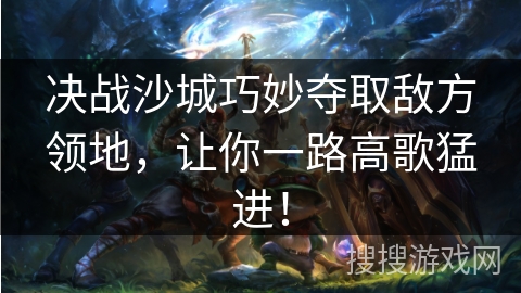 决战沙城巧妙夺取敌方领地，让你一路高歌猛进！