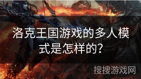 洛克王国游戏的多人模式是怎样的？