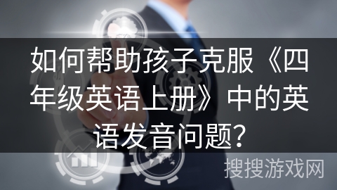 如何帮助孩子克服《四年级英语上册》中的英语发音问题？