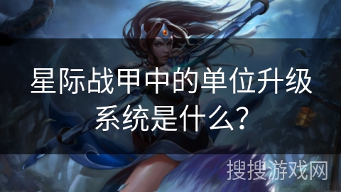 星际战甲中的单位升级系统是什么？