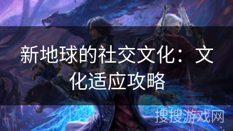 新地球的社交文化：文化适应攻略