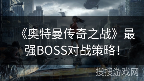 《奥特曼传奇之战》最强BOSS对战策略！