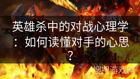 英雄杀中的对战心理学：如何读懂对手的心思？