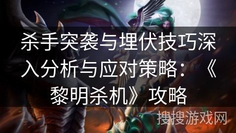 杀手突袭与埋伏技巧深入分析与应对策略：《黎明杀机》攻略