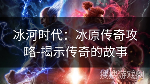 冰河时代：冰原传奇攻略-揭示传奇的故事