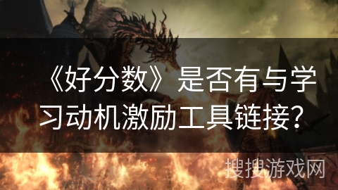 《好分数》是否有与学习动机激励工具链接？