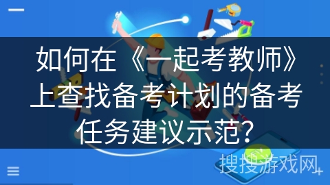 如何在《一起考教师》上查找备考计划的备考任务建议示范？