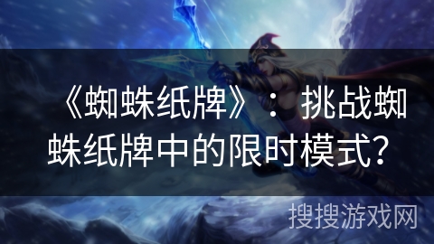 《蜘蛛纸牌》：挑战蜘蛛纸牌中的限时模式？
