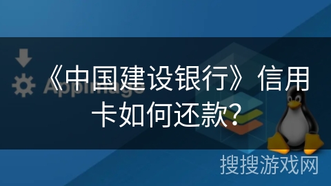 《中国建设银行》信用卡如何还款？