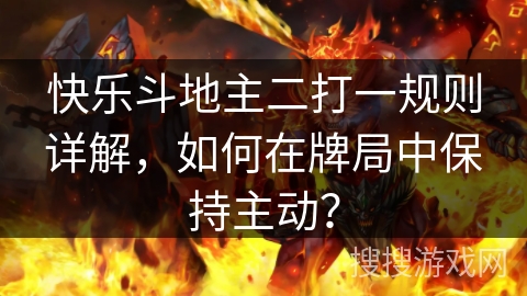 快乐斗地主二打一规则详解，如何在牌局中保持主动？