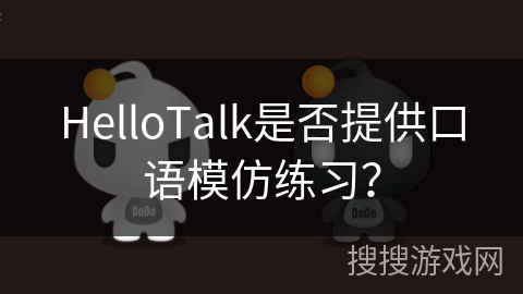 HelloTalk是否提供口语模仿练习? HelloTalk是否提供口语模仿练习?