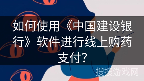 如何使用《中国建设银行》软件进行线上购药支付？
