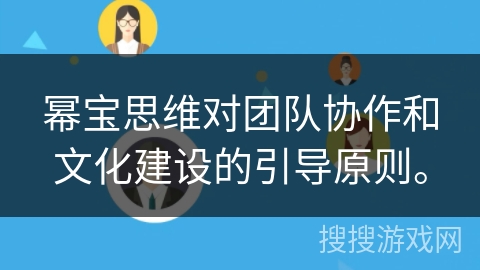 幂宝思维对团队协作和文化建设的引导原则。 幂宝思维对团队协作和文化建设的引导原则。