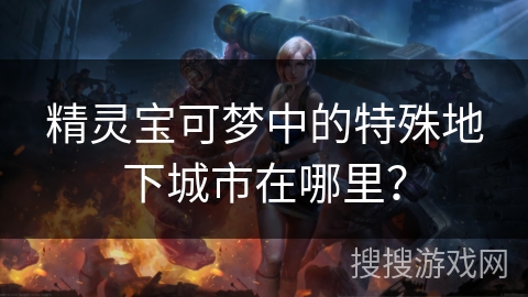 精灵宝可梦中的特殊地下城市在哪里？