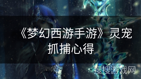 《梦幻西游手游》灵宠抓捕心得 《梦幻西游手游》灵宠抓捕心得