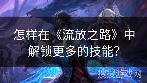 怎样在《流放之路》中解锁更多的技能？