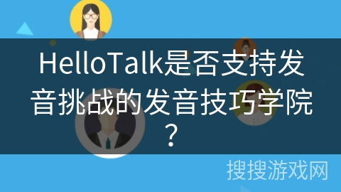 HelloTalk是否支持发音挑战的发音技巧学院？