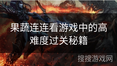 果蔬连连看游戏中的高难度过关秘籍 果蔬连连看游戏中的高难度过关秘籍