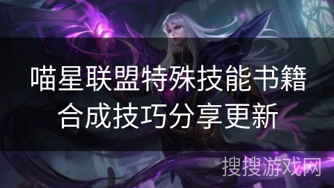 喵星联盟特殊技能书籍合成技巧分享更新 喵星联盟特殊技能书籍合成技巧分享更新