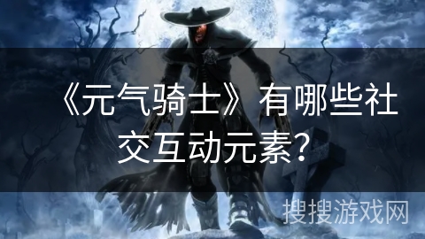 《元气骑士》有哪些社交互动元素？