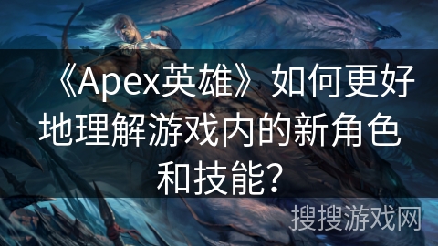 《Apex英雄》如何更好地理解游戏内的新角色和技能? 《Apex英雄》如何更好地理解游戏内的新角色和技能?