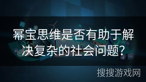 幂宝思维是否有助于解决复杂的社会问题? 幂宝思维是否有助于解决复杂的社会问题?