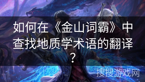 如何在《金山词霸》中查找地质学术语的翻译？