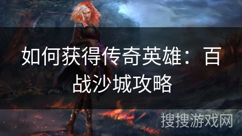 如何获得传奇英雄：百战沙城攻略