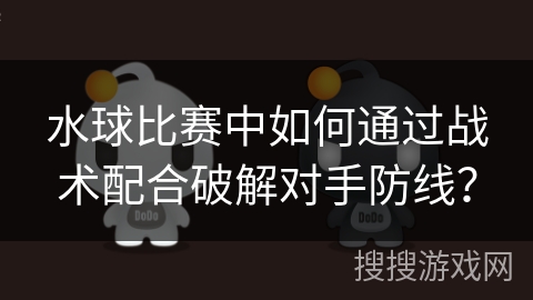 水球比赛中如何通过战术配合破解对手防线？