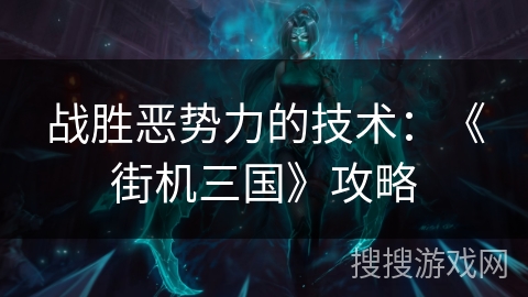 战胜恶势力的技术：《街机三国》攻略