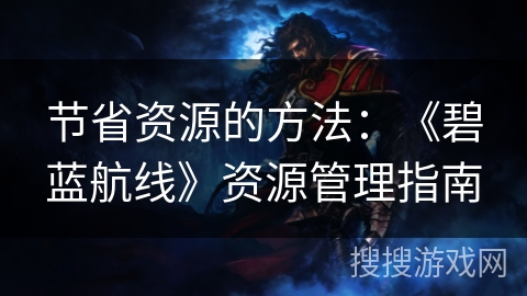 节省资源的方法：《碧蓝航线》资源管理指南