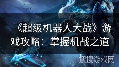 《超级机器人大战》游戏攻略：掌握机战之道