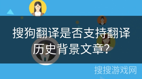 搜狗翻译是否支持翻译历史背景文章？
