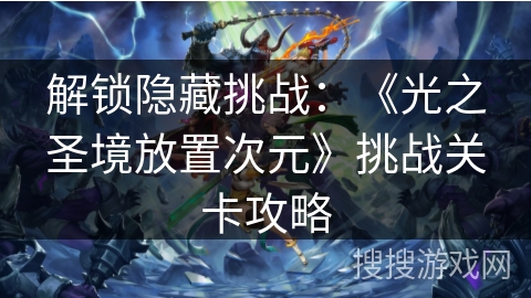 解锁隐藏挑战:《光之圣境放置次元》挑战关卡攻略 解锁隐藏挑战:《光之圣境放置次元》挑战关卡攻略
