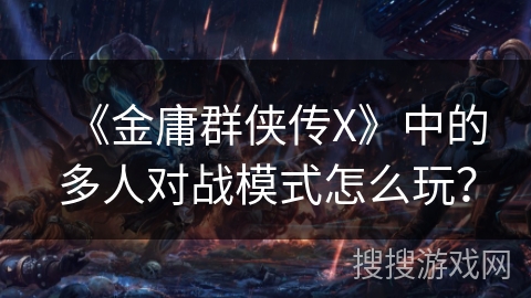《金庸群侠传X》中的多人对战模式怎么玩？