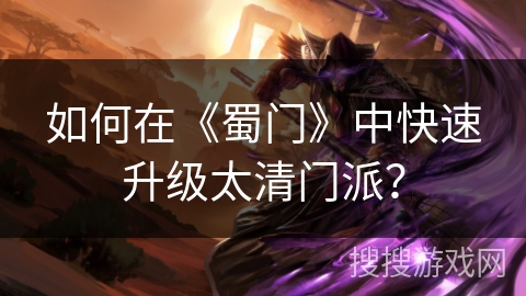 如何在《蜀门》中快速升级太清门派？