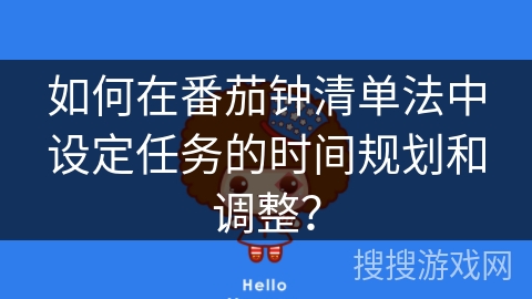 如何在番茄钟清单法中设定任务的时间规划和调整？